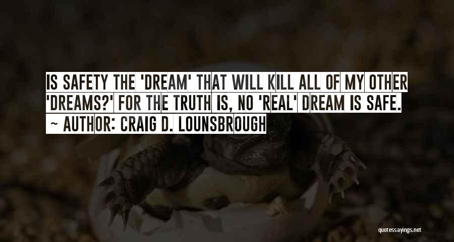 Craig D. Lounsbrough Quotes: Is Safety The 'dream' That Will Kill All Of My Other 'dreams?' For The Truth Is, No 'real' Dream Is