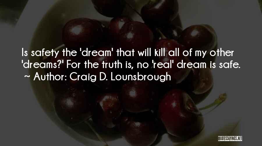 Craig D. Lounsbrough Quotes: Is Safety The 'dream' That Will Kill All Of My Other 'dreams?' For The Truth Is, No 'real' Dream Is