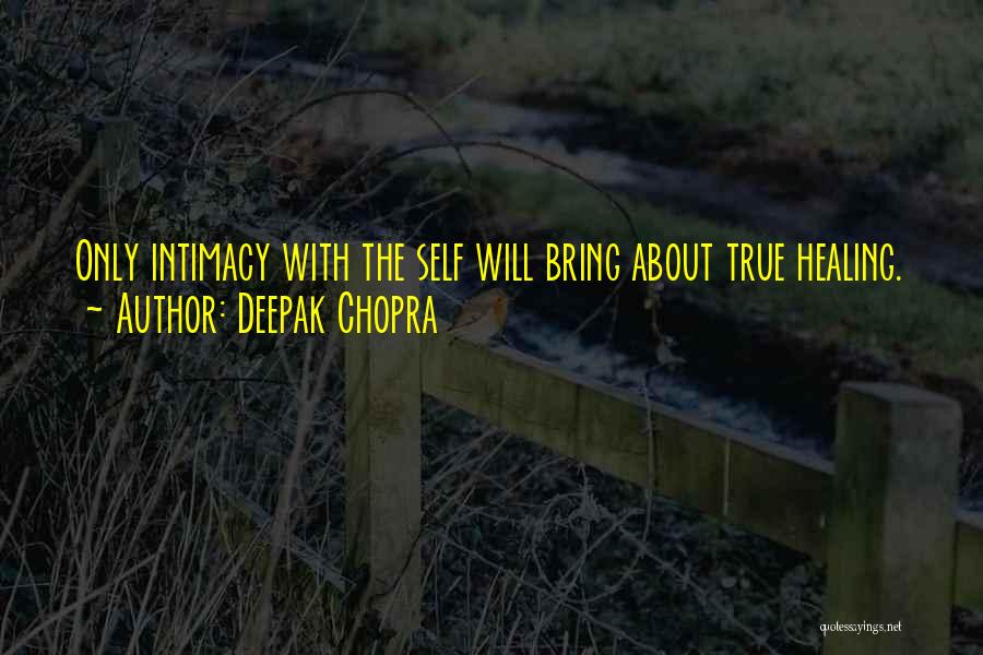 Deepak Chopra Quotes: Only Intimacy With The Self Will Bring About True Healing.