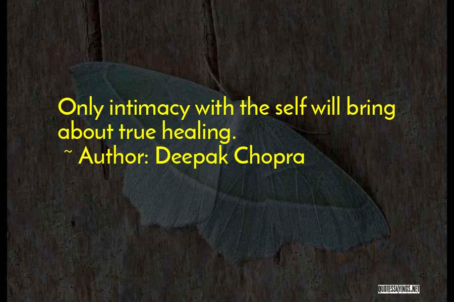 Deepak Chopra Quotes: Only Intimacy With The Self Will Bring About True Healing.