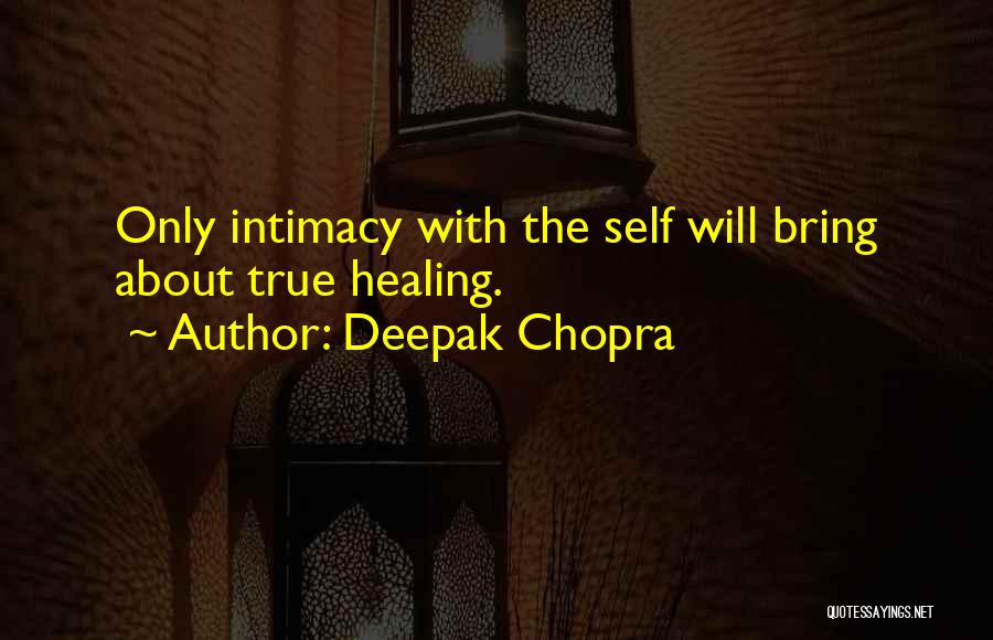 Deepak Chopra Quotes: Only Intimacy With The Self Will Bring About True Healing.