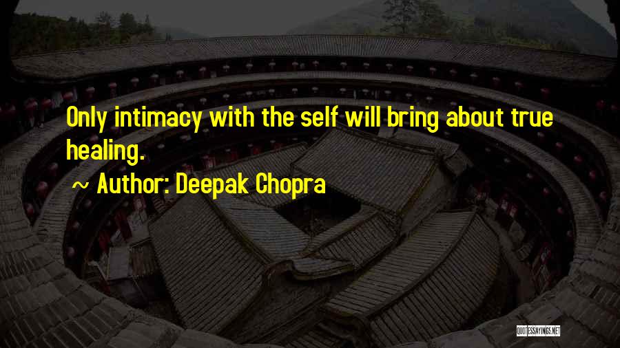 Deepak Chopra Quotes: Only Intimacy With The Self Will Bring About True Healing.