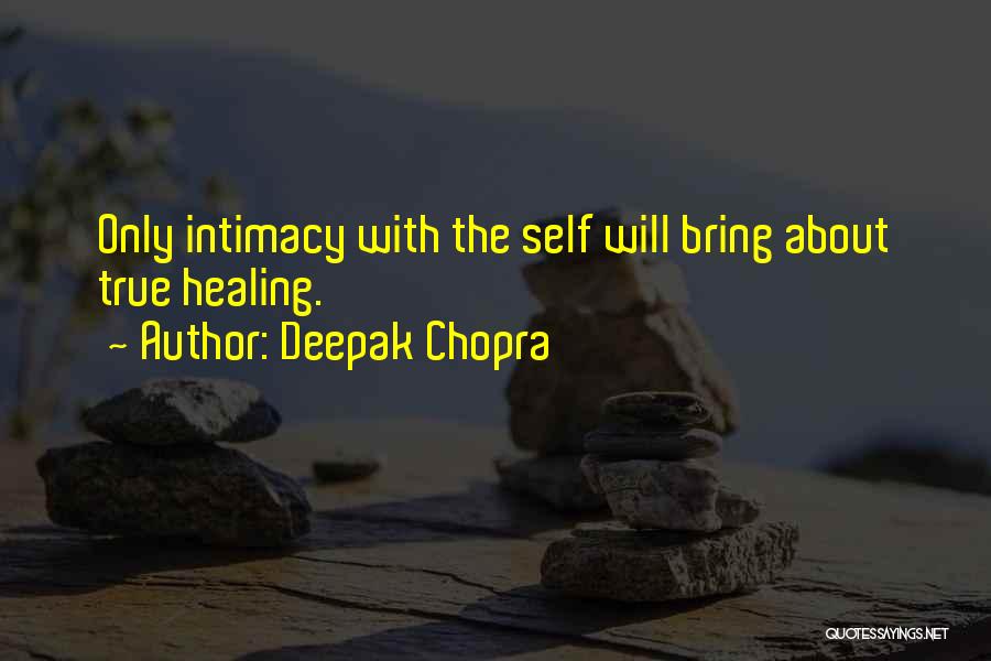 Deepak Chopra Quotes: Only Intimacy With The Self Will Bring About True Healing.