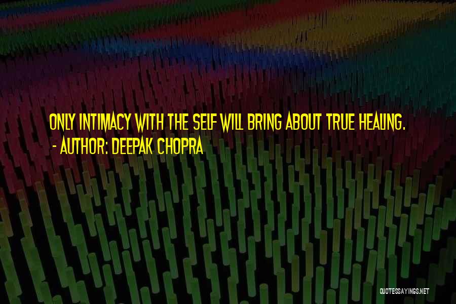 Deepak Chopra Quotes: Only Intimacy With The Self Will Bring About True Healing.