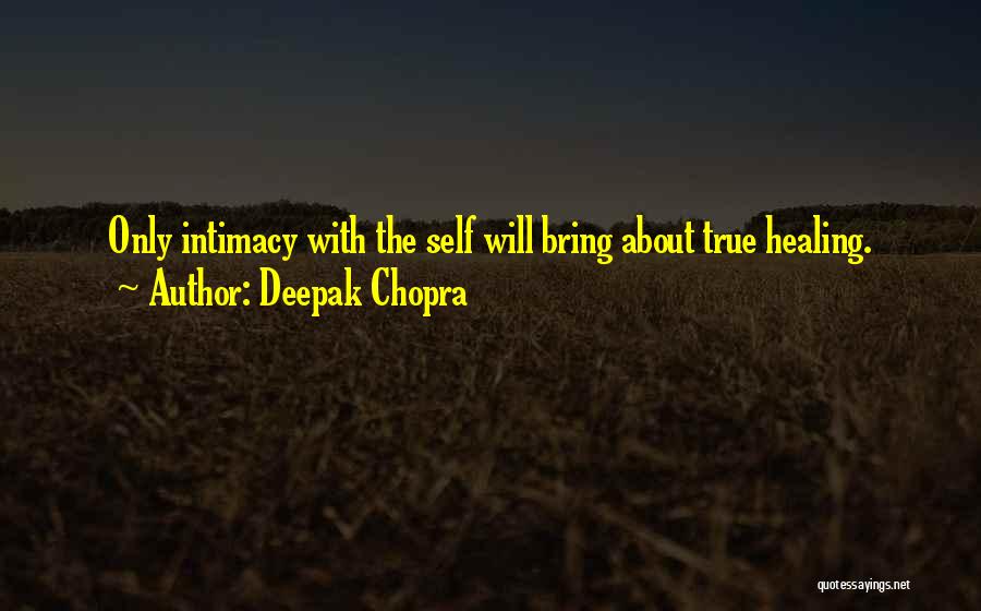 Deepak Chopra Quotes: Only Intimacy With The Self Will Bring About True Healing.