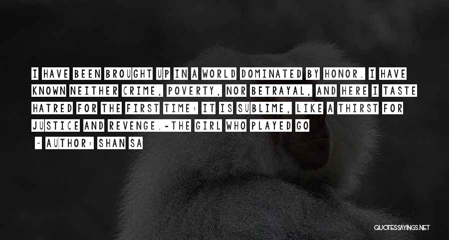 Shan Sa Quotes: I Have Been Brought Up In A World Dominated By Honor. I Have Known Neither Crime, Poverty, Nor Betrayal, And