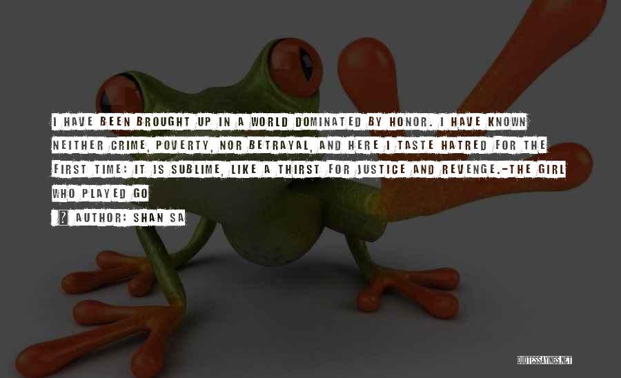 Shan Sa Quotes: I Have Been Brought Up In A World Dominated By Honor. I Have Known Neither Crime, Poverty, Nor Betrayal, And