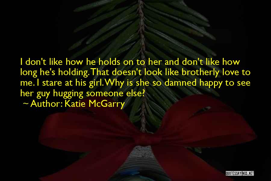 Katie McGarry Quotes: I Don't Like How He Holds On To Her And Don't Like How Long He's Holding. That Doesn't Look Like