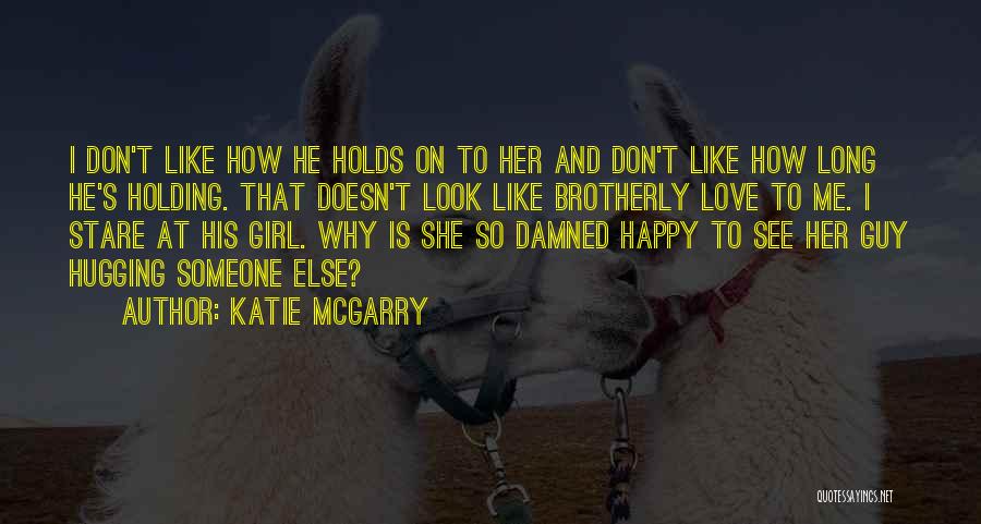 Katie McGarry Quotes: I Don't Like How He Holds On To Her And Don't Like How Long He's Holding. That Doesn't Look Like