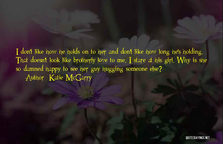 Katie McGarry Quotes: I Don't Like How He Holds On To Her And Don't Like How Long He's Holding. That Doesn't Look Like