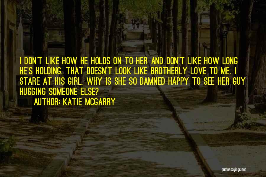 Katie McGarry Quotes: I Don't Like How He Holds On To Her And Don't Like How Long He's Holding. That Doesn't Look Like