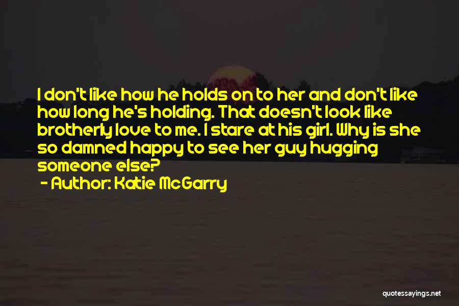 Katie McGarry Quotes: I Don't Like How He Holds On To Her And Don't Like How Long He's Holding. That Doesn't Look Like