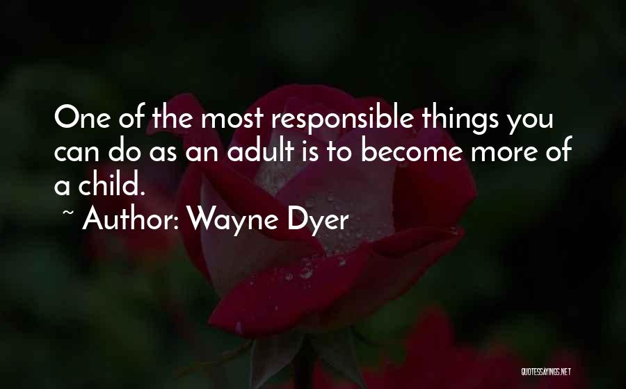 Wayne Dyer Quotes: One Of The Most Responsible Things You Can Do As An Adult Is To Become More Of A Child.