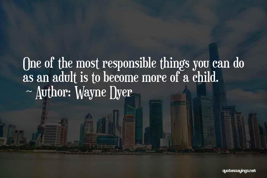 Wayne Dyer Quotes: One Of The Most Responsible Things You Can Do As An Adult Is To Become More Of A Child.