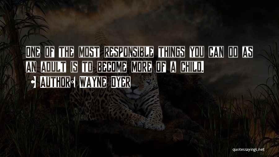 Wayne Dyer Quotes: One Of The Most Responsible Things You Can Do As An Adult Is To Become More Of A Child.