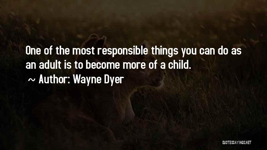 Wayne Dyer Quotes: One Of The Most Responsible Things You Can Do As An Adult Is To Become More Of A Child.