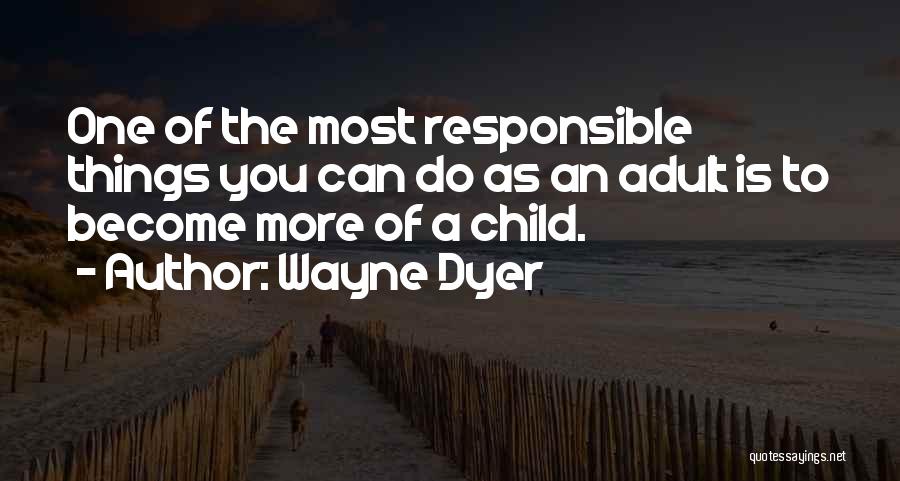 Wayne Dyer Quotes: One Of The Most Responsible Things You Can Do As An Adult Is To Become More Of A Child.