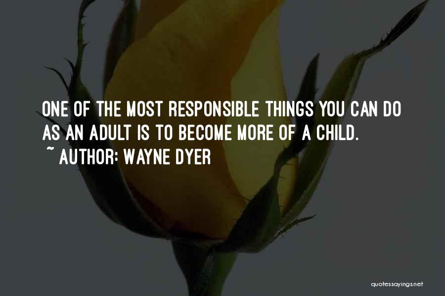 Wayne Dyer Quotes: One Of The Most Responsible Things You Can Do As An Adult Is To Become More Of A Child.