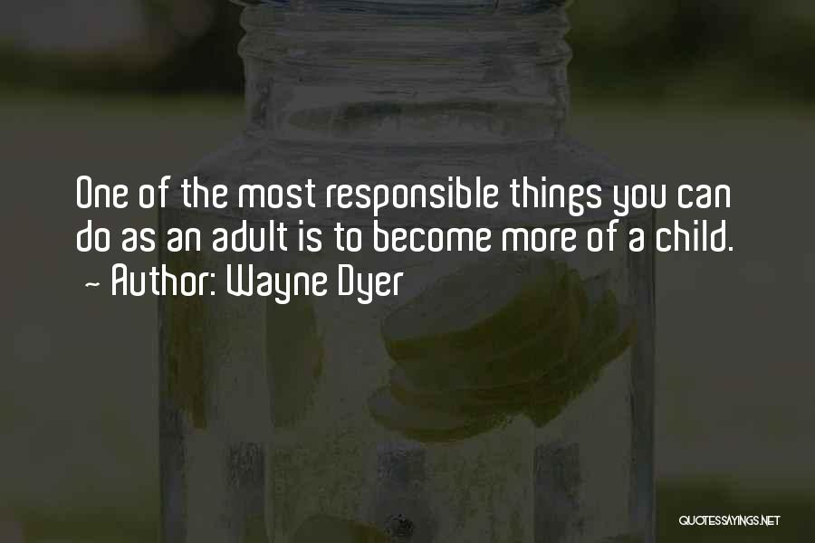 Wayne Dyer Quotes: One Of The Most Responsible Things You Can Do As An Adult Is To Become More Of A Child.