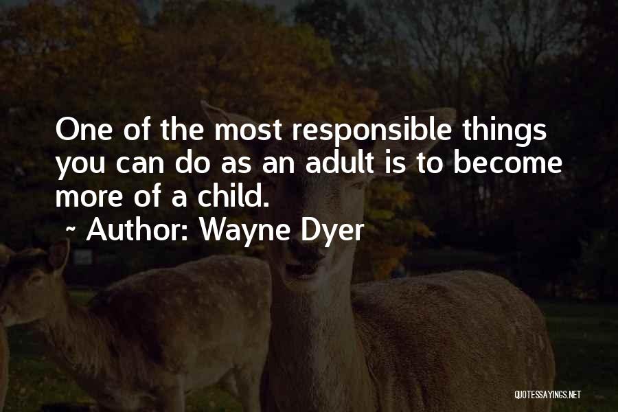 Wayne Dyer Quotes: One Of The Most Responsible Things You Can Do As An Adult Is To Become More Of A Child.