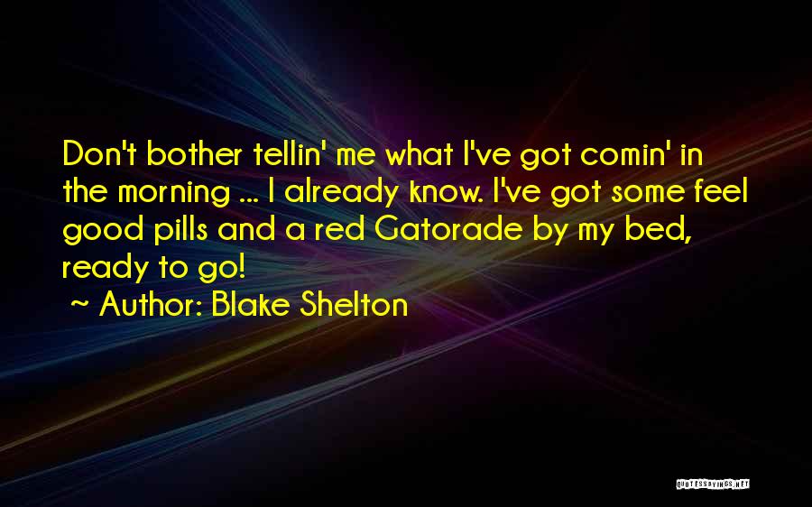 Blake Shelton Quotes: Don't Bother Tellin' Me What I've Got Comin' In The Morning ... I Already Know. I've Got Some Feel Good