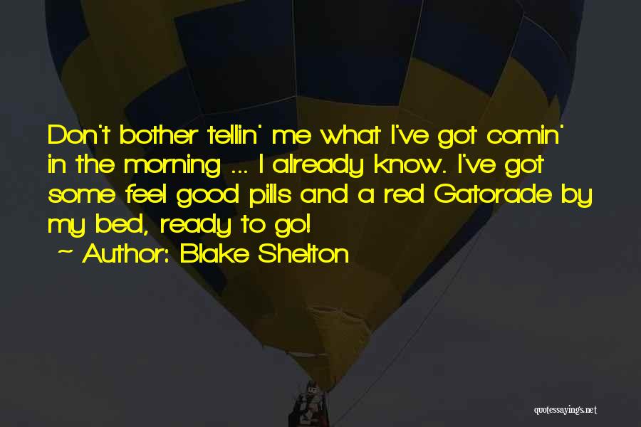 Blake Shelton Quotes: Don't Bother Tellin' Me What I've Got Comin' In The Morning ... I Already Know. I've Got Some Feel Good