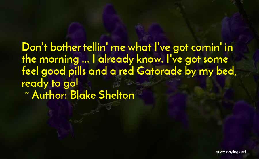 Blake Shelton Quotes: Don't Bother Tellin' Me What I've Got Comin' In The Morning ... I Already Know. I've Got Some Feel Good