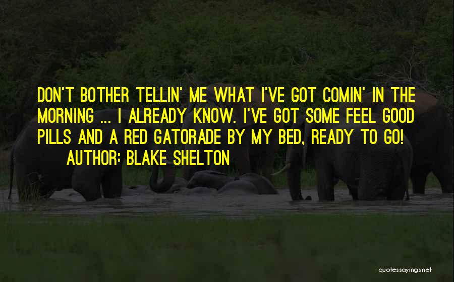 Blake Shelton Quotes: Don't Bother Tellin' Me What I've Got Comin' In The Morning ... I Already Know. I've Got Some Feel Good