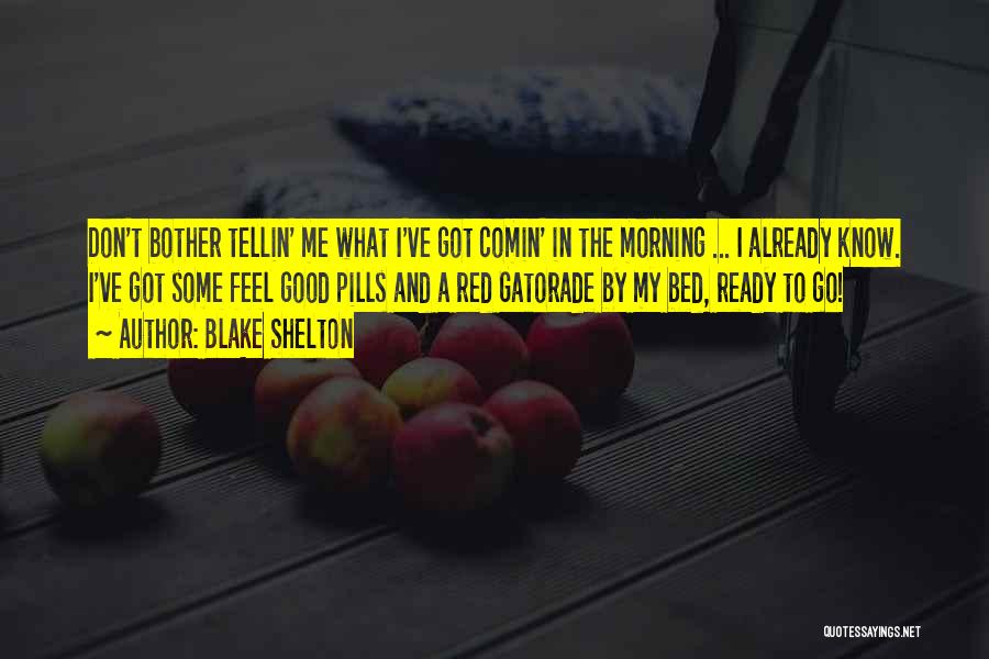 Blake Shelton Quotes: Don't Bother Tellin' Me What I've Got Comin' In The Morning ... I Already Know. I've Got Some Feel Good