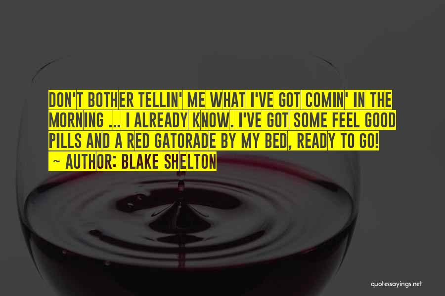 Blake Shelton Quotes: Don't Bother Tellin' Me What I've Got Comin' In The Morning ... I Already Know. I've Got Some Feel Good