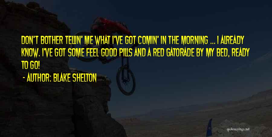 Blake Shelton Quotes: Don't Bother Tellin' Me What I've Got Comin' In The Morning ... I Already Know. I've Got Some Feel Good