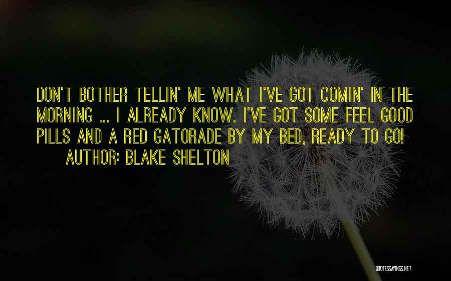 Blake Shelton Quotes: Don't Bother Tellin' Me What I've Got Comin' In The Morning ... I Already Know. I've Got Some Feel Good