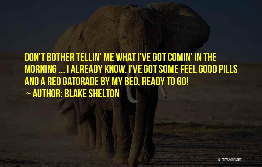 Blake Shelton Quotes: Don't Bother Tellin' Me What I've Got Comin' In The Morning ... I Already Know. I've Got Some Feel Good