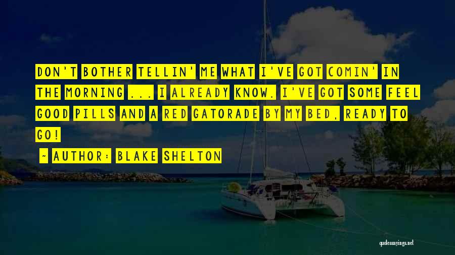 Blake Shelton Quotes: Don't Bother Tellin' Me What I've Got Comin' In The Morning ... I Already Know. I've Got Some Feel Good