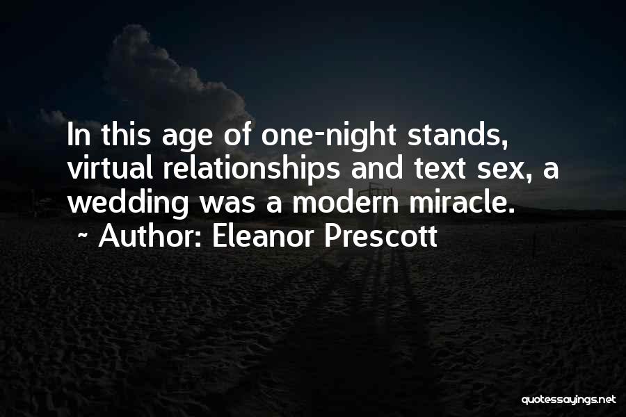 Eleanor Prescott Quotes: In This Age Of One-night Stands, Virtual Relationships And Text Sex, A Wedding Was A Modern Miracle.