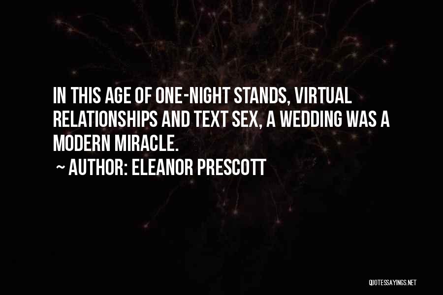 Eleanor Prescott Quotes: In This Age Of One-night Stands, Virtual Relationships And Text Sex, A Wedding Was A Modern Miracle.