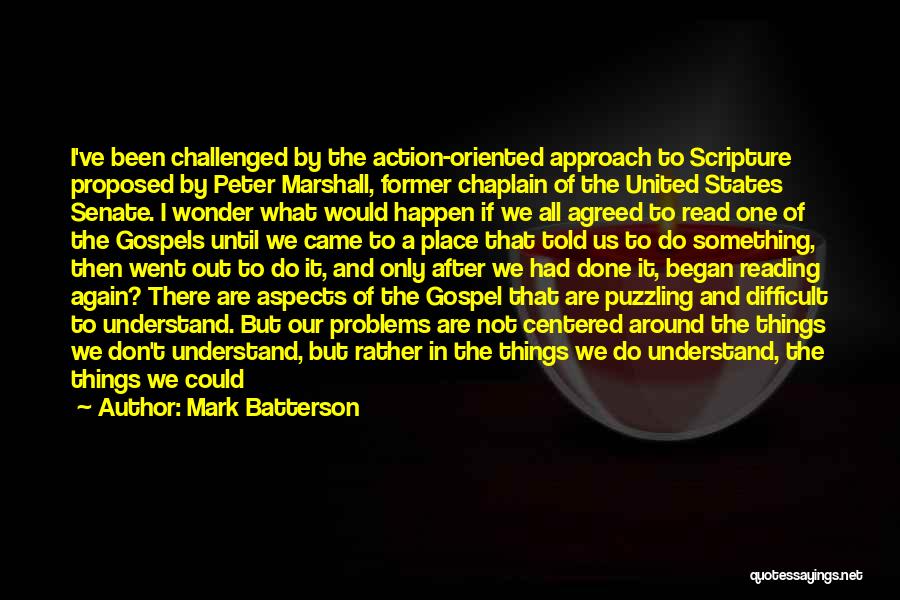 Mark Batterson Quotes: I've Been Challenged By The Action-oriented Approach To Scripture Proposed By Peter Marshall, Former Chaplain Of The United States Senate.