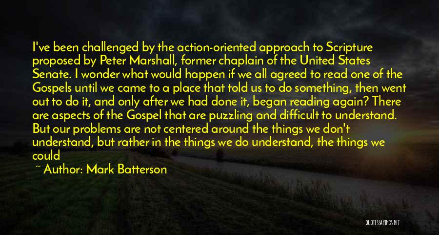 Mark Batterson Quotes: I've Been Challenged By The Action-oriented Approach To Scripture Proposed By Peter Marshall, Former Chaplain Of The United States Senate.