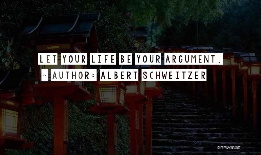 Albert Schweitzer Quotes: Let Your Life Be Your Argument.