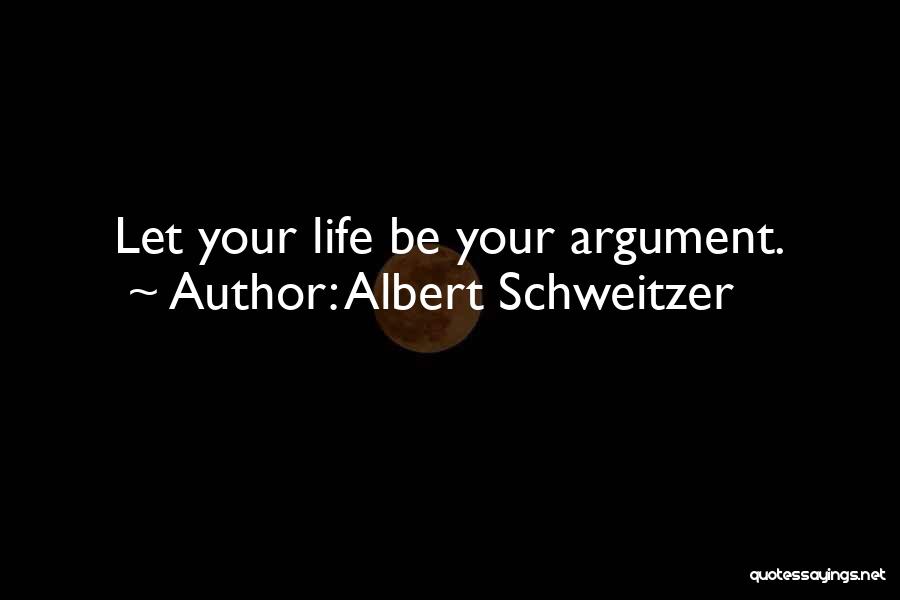 Albert Schweitzer Quotes: Let Your Life Be Your Argument.