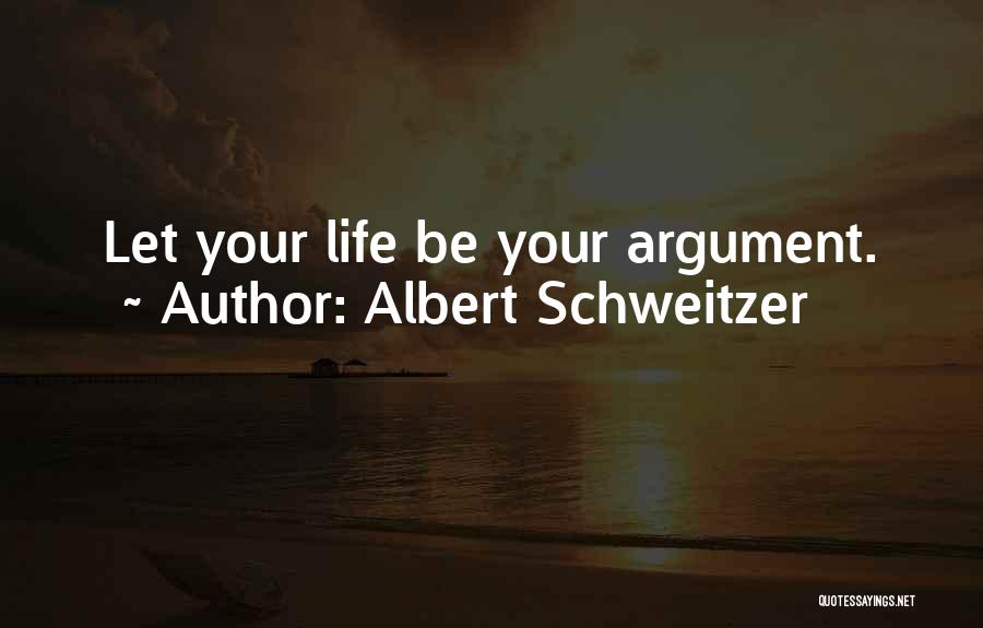 Albert Schweitzer Quotes: Let Your Life Be Your Argument.