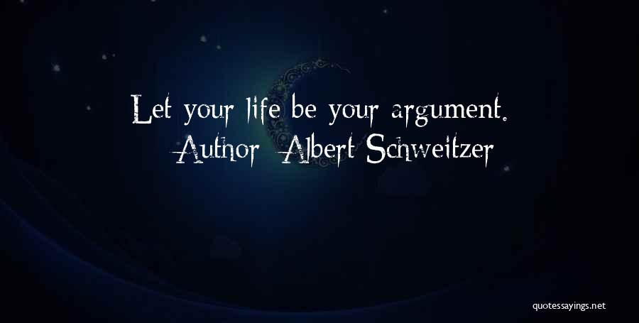 Albert Schweitzer Quotes: Let Your Life Be Your Argument.