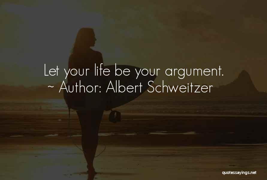 Albert Schweitzer Quotes: Let Your Life Be Your Argument.