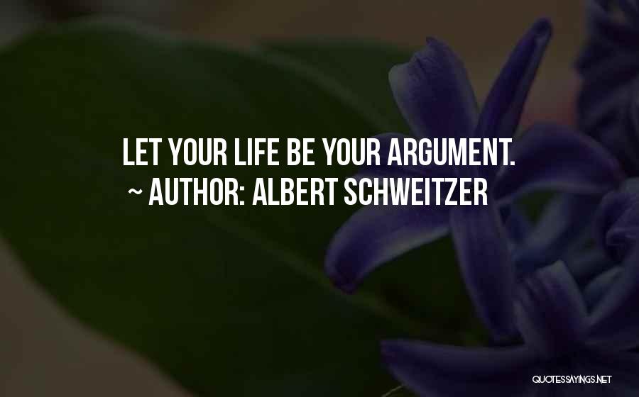 Albert Schweitzer Quotes: Let Your Life Be Your Argument.
