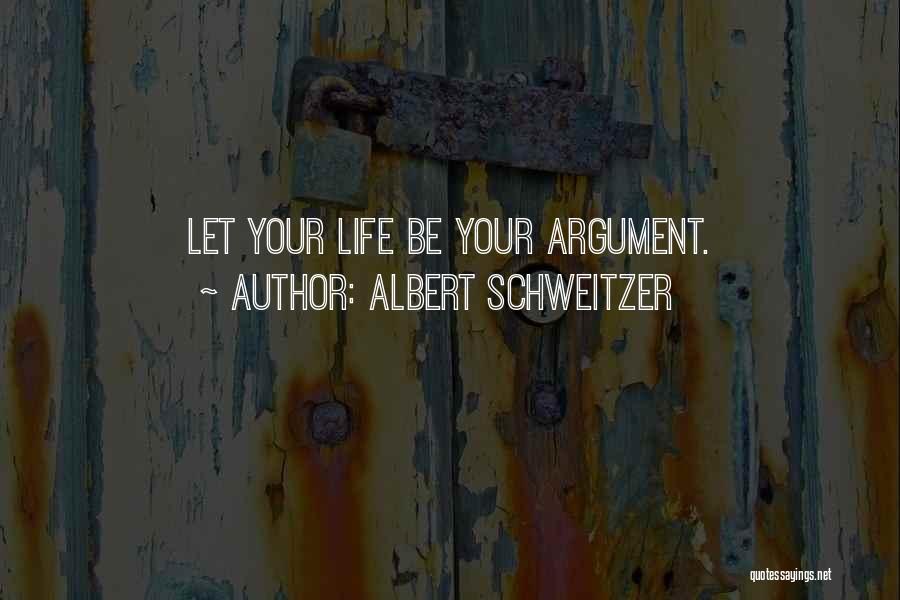 Albert Schweitzer Quotes: Let Your Life Be Your Argument.
