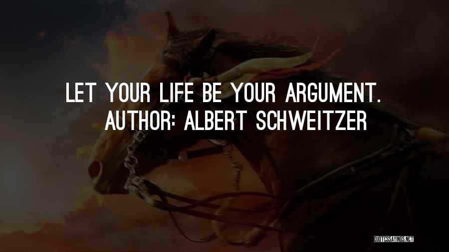 Albert Schweitzer Quotes: Let Your Life Be Your Argument.