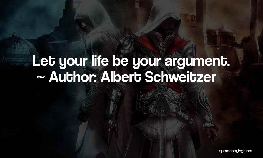 Albert Schweitzer Quotes: Let Your Life Be Your Argument.