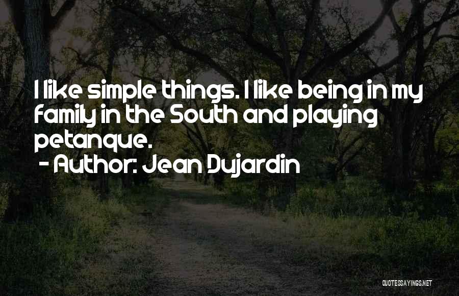 Jean Dujardin Quotes: I Like Simple Things. I Like Being In My Family In The South And Playing Petanque.