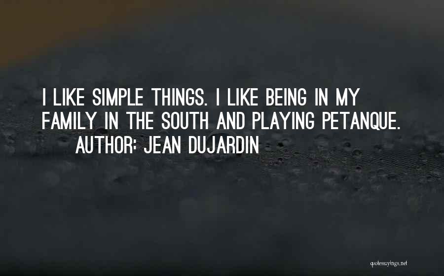Jean Dujardin Quotes: I Like Simple Things. I Like Being In My Family In The South And Playing Petanque.