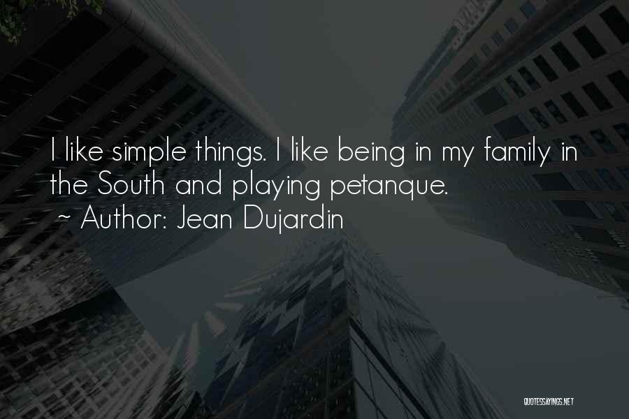 Jean Dujardin Quotes: I Like Simple Things. I Like Being In My Family In The South And Playing Petanque.